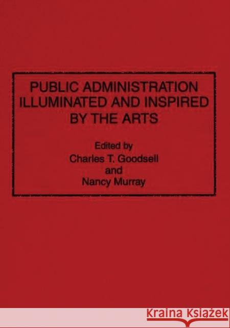 Public Administration Illuminated and Inspired by the Arts Charles T. Goodsell Nancy Murray 9780275948061 Praeger Publishers