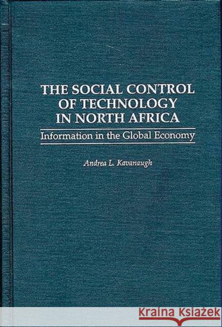 The Social Control of Technology in North Africa: Information in the Global Economy Kavanaugh, Andrea 9780275948153 Praeger Publishers