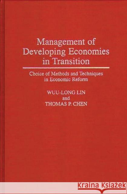 Management of Developing Economies in Transition: Choice of Methods and Techniques in Economic Reform Chen, Thomas P. 9780275948191