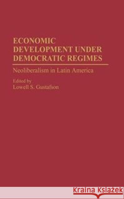 Economic Development Under Democratic Regimes: Neoliberalism in Latin America Gustafson, Lowell S. 9780275948290 Praeger Publishers