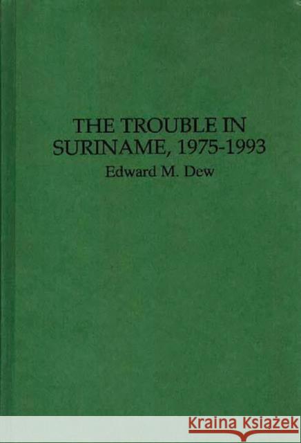 The Trouble in Suriname, 1975-1993 Edward M. Dew 9780275948344 Praeger Publishers