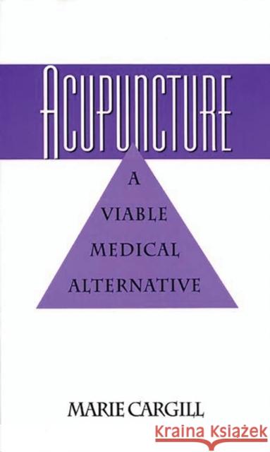 Acupuncture : A Viable Medical Alternative Marie E. Cargill 9780275948818 