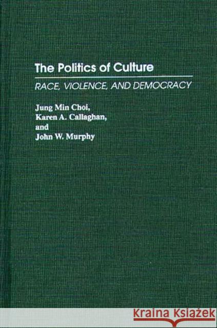The Politics of Culture: Race, Violence, and Democracy Choi, Jung Min 9780275948894