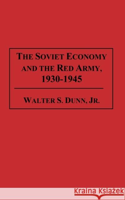 The Soviet Economy and the Red Army, 1930-1945 Walter S., Jr. Dunn 9780275948931 Praeger Publishers