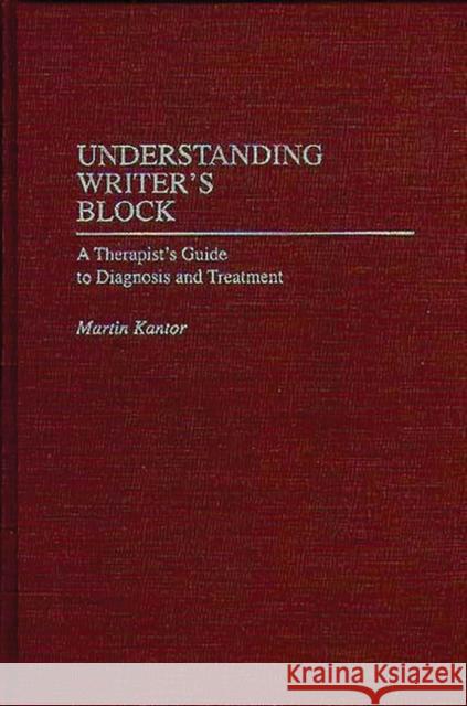 Understanding Writer's Block: A Therapist's Guide to Diagnosis and Treatment Kantor, Martin 9780275949051 Praeger Publishers