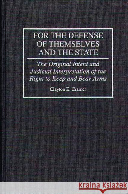 For the Defense of Themselves and the State: The Original Intent and Judicial Interpretation of the Right to Keep and Bear Arms Cramer, Clayton E. 9780275949136 Praeger Publishers