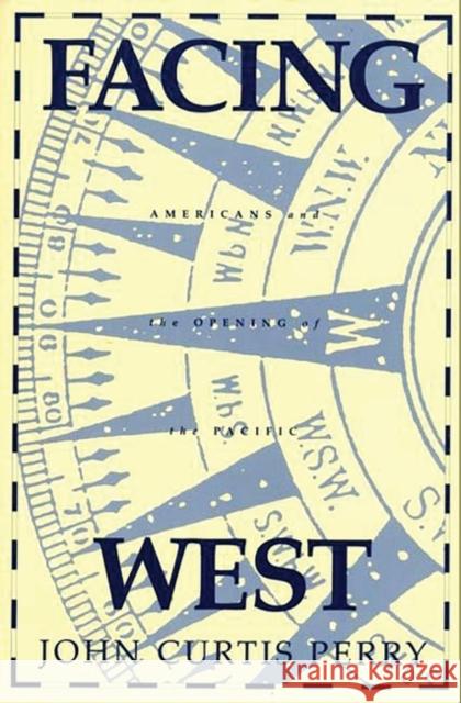 Facing West: Americans and the Opening of the Pacific Perry, John C. 9780275949204 Praeger Publishers