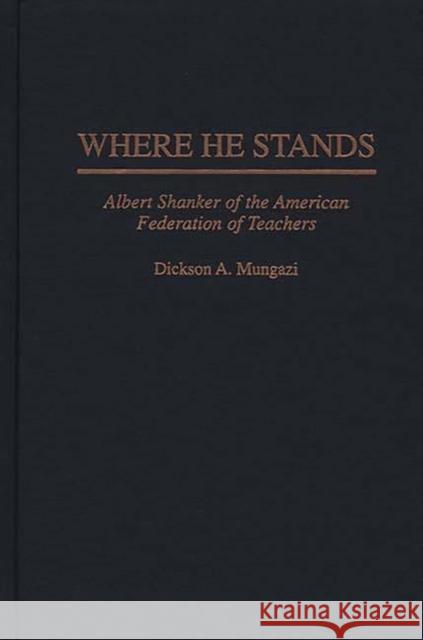 Where He Stands: Albert Shanker of the American Federation of Teachers Mungazi [Deceased], Dickson 9780275949297