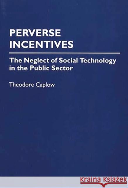 Perverse Incentives: The Neglect of Social Technology in the Public Sector Caplow, Theodore 9780275949334