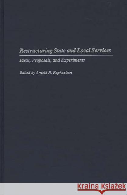 Restructuring State and Local Services: Ideas, Proposals, and Experiments Raphaelson, Arnold 9780275949426 Praeger Publishers