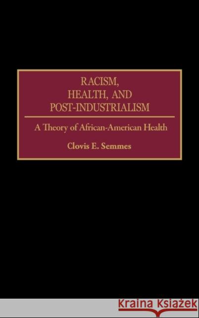 Racism, Health, and Post-Industrialism: A Theory of African-American Health Semmes, Clovis E. 9780275949457