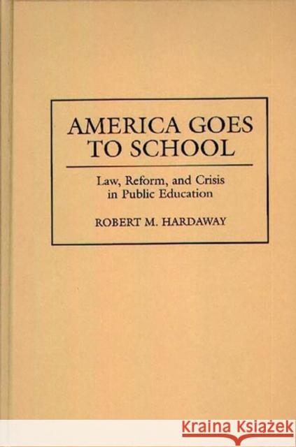 America Goes to School: Law, Reform, and Crisis in Public Education Hardaway, Robert M. 9780275949518 Praeger Publishers