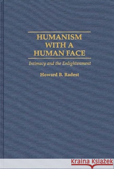 Humanism with a Human Face: Intimacy and the Enlightenment Radest, Howard 9780275949693 Praeger Publishers