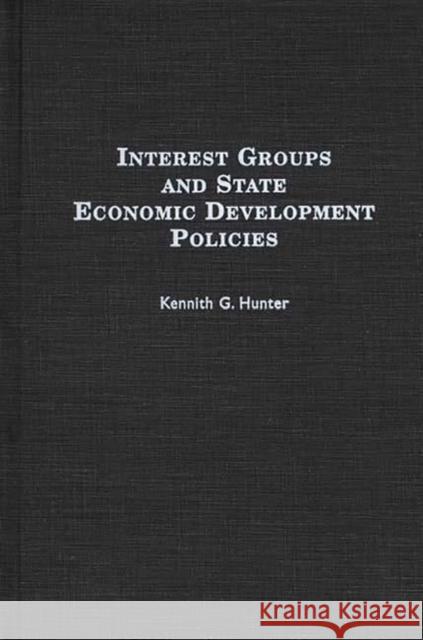 Interest Groups and State Economic Development Policies Kennith G. Hunter 9780275949778 Praeger Publishers