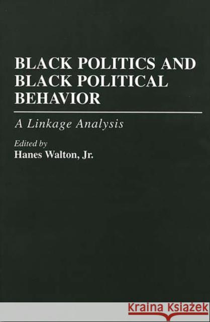 Black Politics and Black Political Behavior : A Linkage Analysis Hanes, Jr. Walton 9780275949884 
