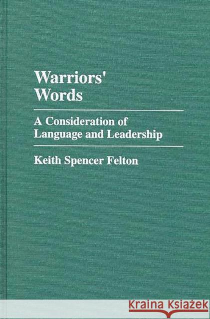 Warriors' Words: A Consideration of Language and Leadership Felton, Keith S. 9780275949921 Praeger Publishers