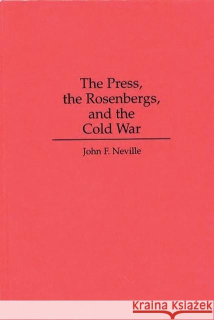 The Press, the Rosenbergs, and the Cold War John F. Neville 9780275949952 Praeger Publishers