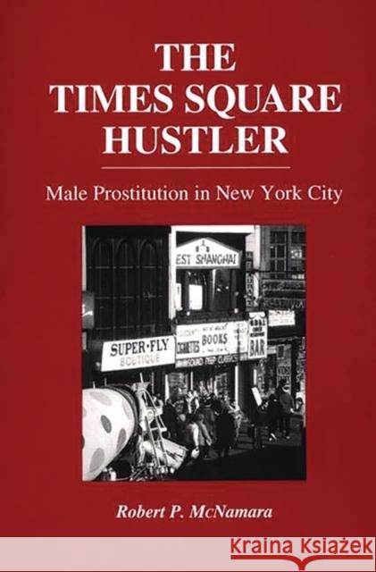 The Times Square Hustler: Male Prostitution in New York City McNamara, Robert P. 9780275950033 Praeger Publishers