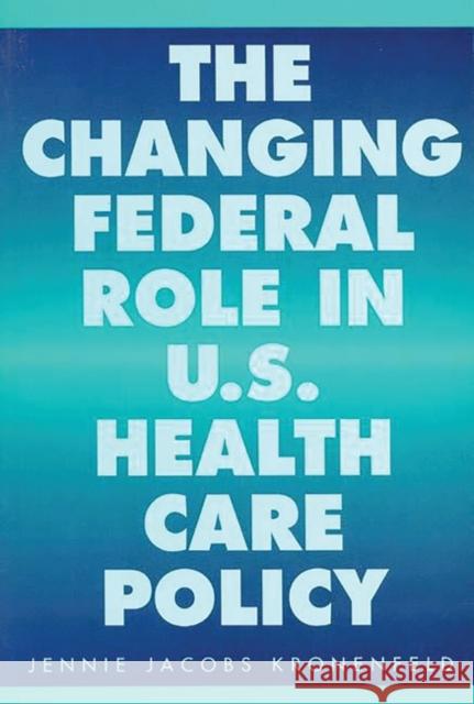 The Changing Federal Role in U.S. Health Care Policy Jennie Jacobs Kronenfeld 9780275950248 Praeger Publishers