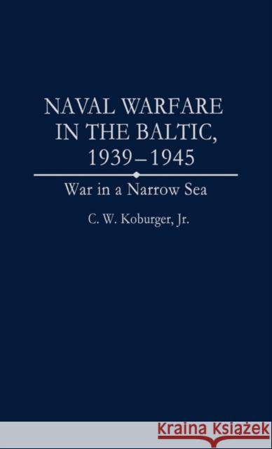 Naval Warfare in the Baltic, 1939-1945: War in a Narrow Sea Koburger, Charles 9780275950279 Praeger Publishers