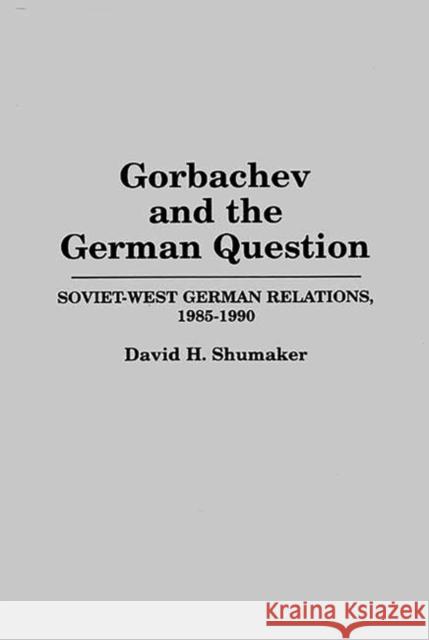 Gorbachev and the German Question: Soviet-West German Relations, 1985-1990 Shumaker, David M. 9780275950286 Praeger Publishers