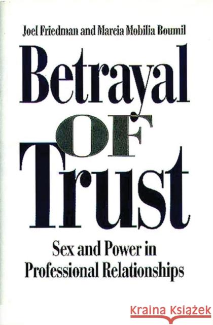 Betrayal of Trust: Sex and Power in Professional Relationships Boumil, Marcia M. 9780275950293 Praeger Publishers