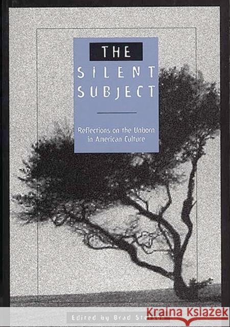 The Silent Subject: Reflections on the Unborn in American Culture Stetson, Brad 9780275950323 Praeger Publishers