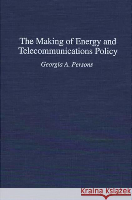 The Making of Energy and Telecommunications Policy Georgia A. Persons 9780275950392 Praeger Publishers