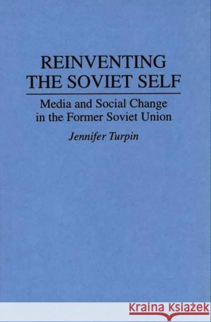 Reinventing the Soviet Self: Media and Social Change in the Former Soviet Union Turpin, Jennifer 9780275950439