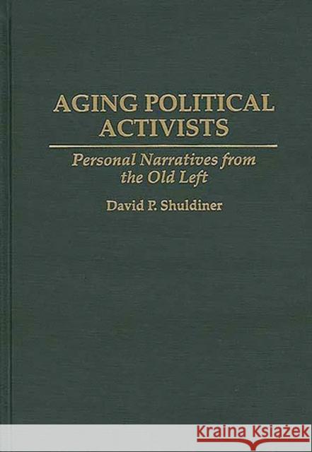 Aging Political Activists: Personal Narratives from the Old Left Shuldiner, David P. 9780275950453 Praeger Publishers