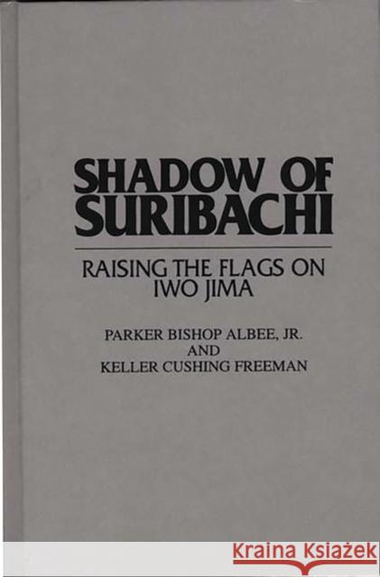 Shadow of Suribachi: Raising the Flags on Iwo Jima Albee, Parker B. 9780275950637 Praeger Publishers