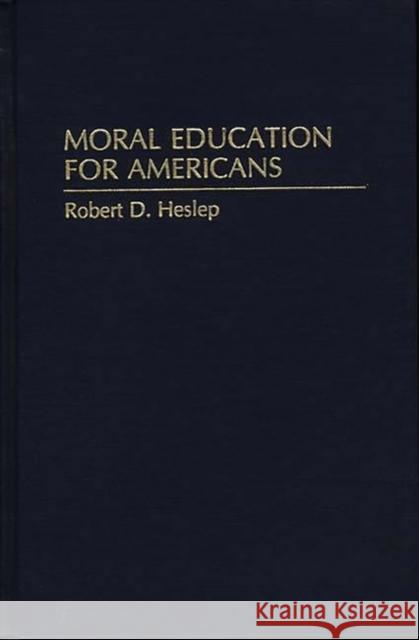 Moral Education for Americans Robert D. Heslep 9780275950736 Praeger Publishers