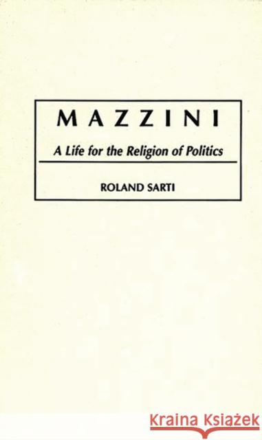 Mazzini: A Life for the Religion of Politics Sarti, Roland 9780275950804 Praeger Publishers