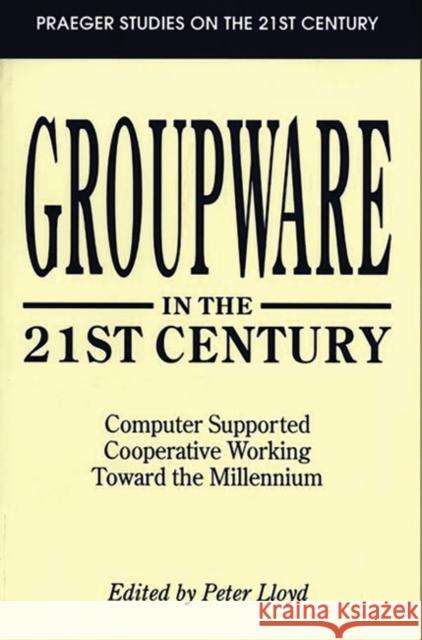 Groupware in the 21st Century: Computer Supported Cooperative Working Toward the Millennium Lloyd, Peter 9780275950910 Praeger Publishers