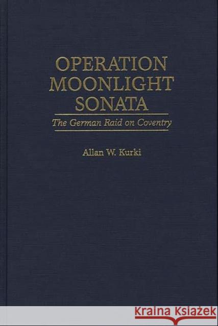 Operation Moonlight Sonata: The German Raid on Coventry Kurki, Allan 9780275951047 Praeger Publishers