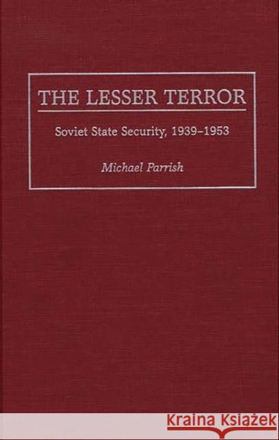 The Lesser Terror: Soviet State Security, 1939-1953 Parrish, Michael 9780275951139 Praeger Publishers
