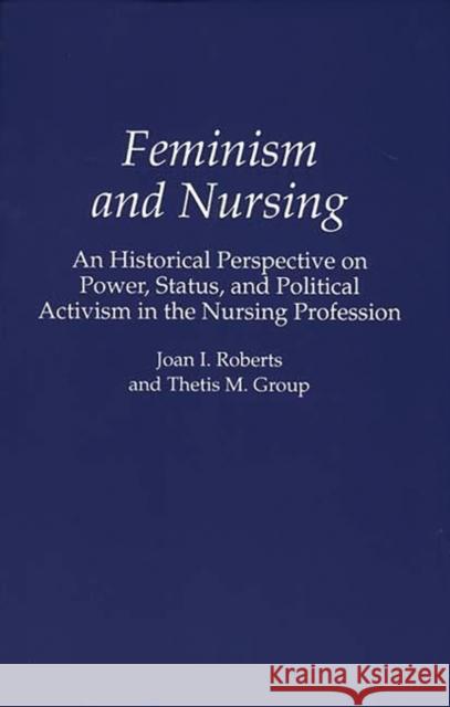 Feminism and Nursing: An Historical Perspective on Power, Status, and Political Activism in the Nursing Profession Group, Thetis M. 9780275951207 Praeger Publishers