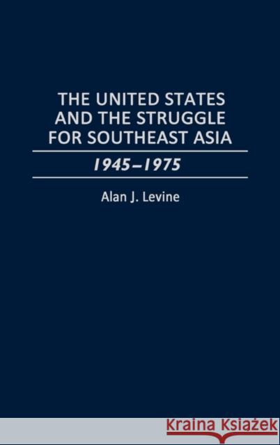 The United States and the Struggle for Southeast Asia: 1945-1975 Levine, Alan 9780275951245 Praeger Publishers
