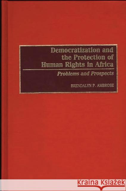 Democratization and the Protection of Human Rights in Africa: Problems and Prospects Ambrose, Brendalyn P. 9780275951436 Praeger Publishers