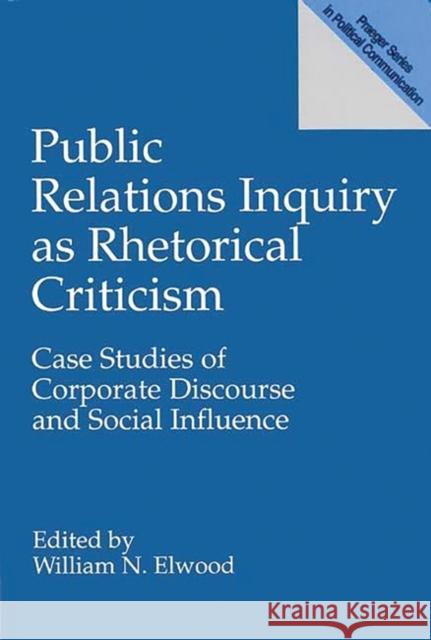 Public Relations Inquiry as Rhetorical Criticism: Case Studies of Corporate Discourse and Social Influence Elwood, William N. 9780275951504 Praeger Publishers
