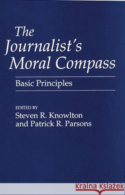 The Journalist's Moral Compass: Basic Principles Knowlton, Steven 9780275951535
