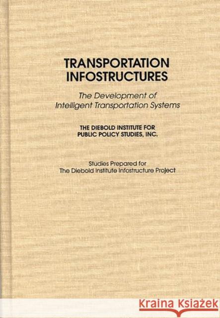 Transportation Infostructures: The Development of Intelligent Transportation Systems Diebold, John 9780275951559 Praeger Publishers