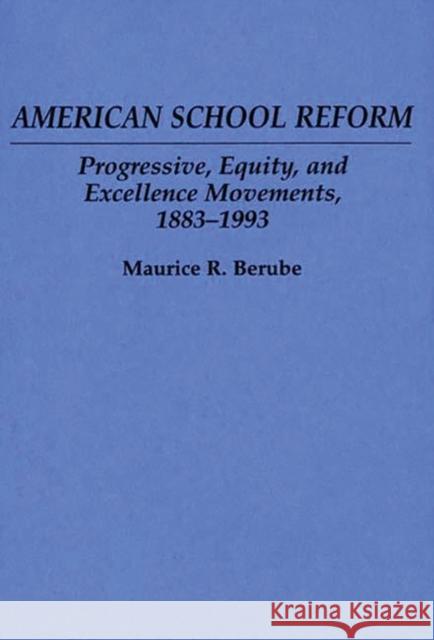 American School Reform: Progressive, Equity, and Excellence Movements, 1883-1993 Berube, Maurice R. 9780275951603 Praeger Publishers