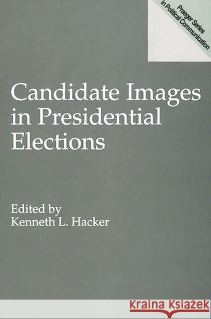 Candidate Images in Presidential Elections Kenneth L. Hacker 9780275951610 Praeger Publishers