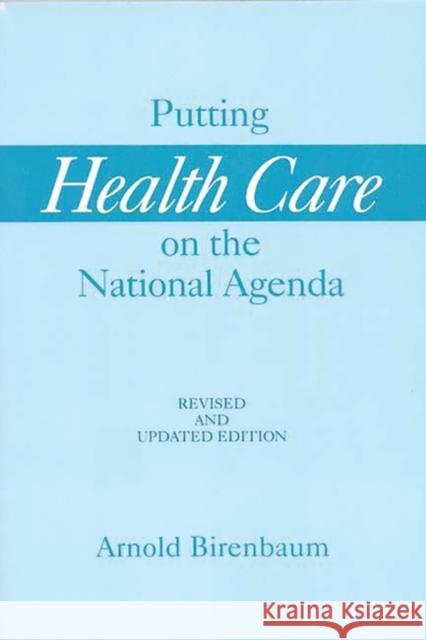 Putting Health Care on the National Agenda: Revised and Updated Edition Birenbaum, Arnold 9780275951634 Praeger Publishers