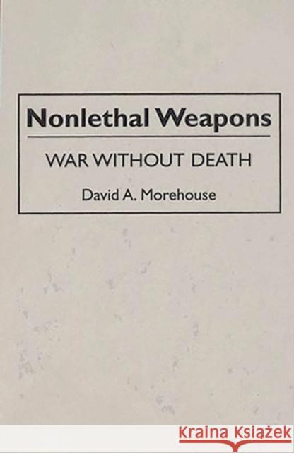 Nonlethal Weapons: War Without Death Morehouse, David 9780275951702 Praeger Publishers