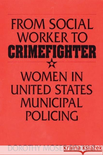 From Social Worker to Crimefighter: Women in United States Municipal Policing Schulz, Dorothy M. 9780275951740 Praeger Publishers