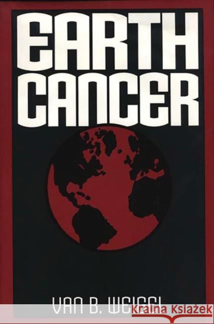 Earth Cancer Van B. Weigel 9780275951771 Praeger Publishers