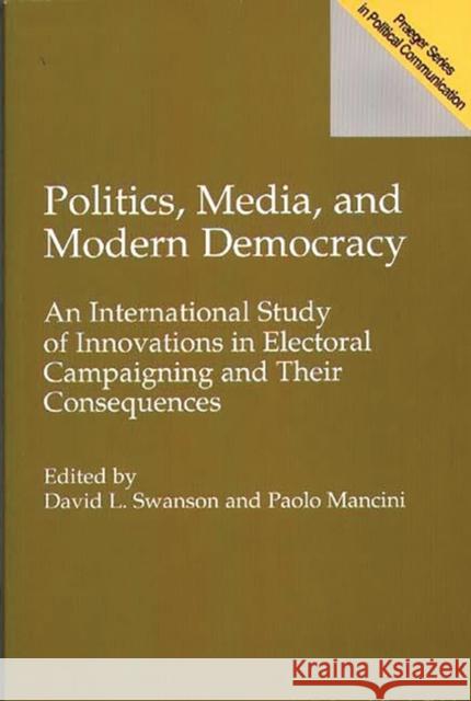 Politics, Media, and Modern Democracy: An International Study of Innovations in Electoral Campaigning and Their Consequences Mancini, Paolo 9780275951825 Praeger Publishers