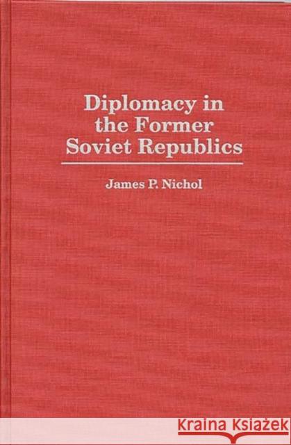 Diplomacy in the Former Soviet Republics James P. Nichol 9780275951924